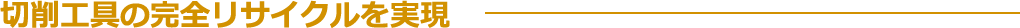 切削工具の完全リサイクルを実現