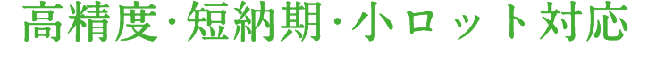 高精度・短納期・小ロット対応。再生のエキスパートとして、皆さまのコストダウンをサポートします。